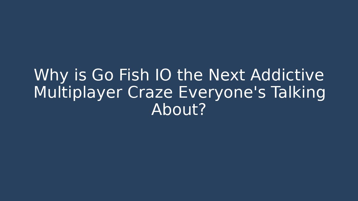 Why is Go Fish IO the Next Addictive Multiplayer Craze Everyone's Talking About?