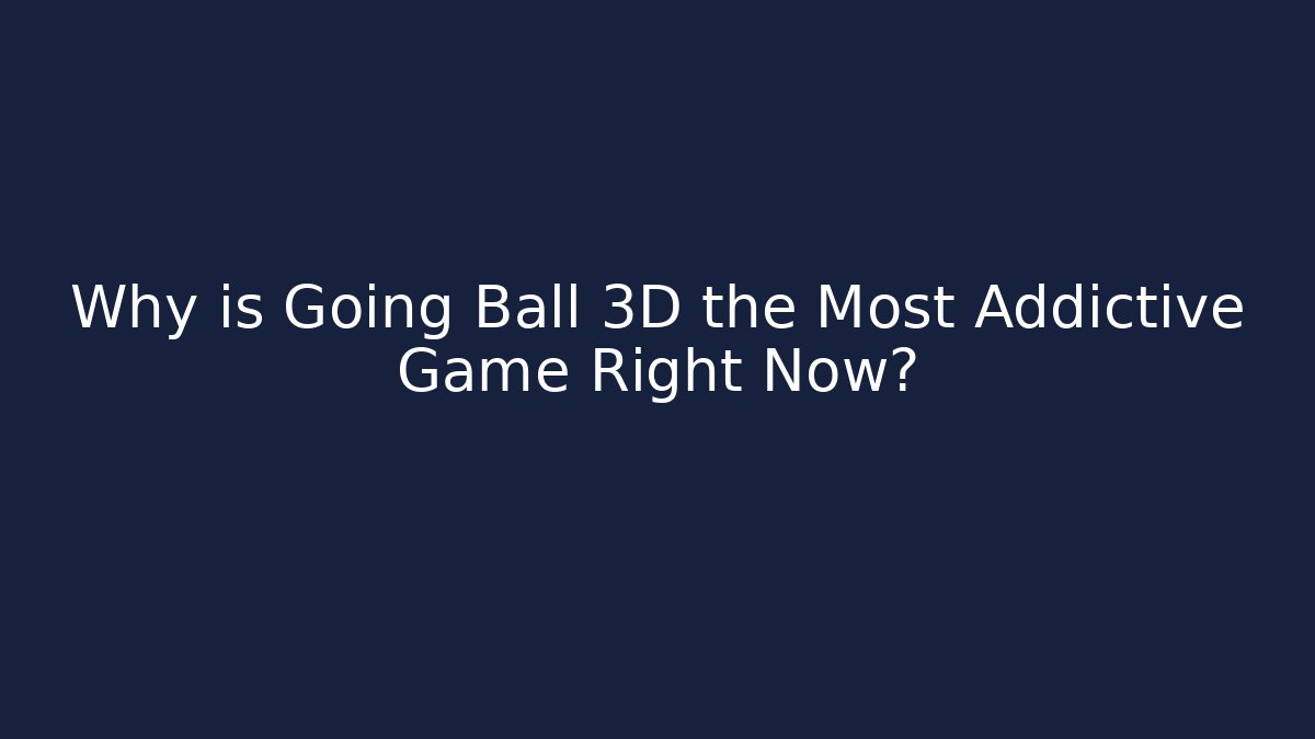 Why is Going Ball 3D the Most Addictive Game Right Now?
