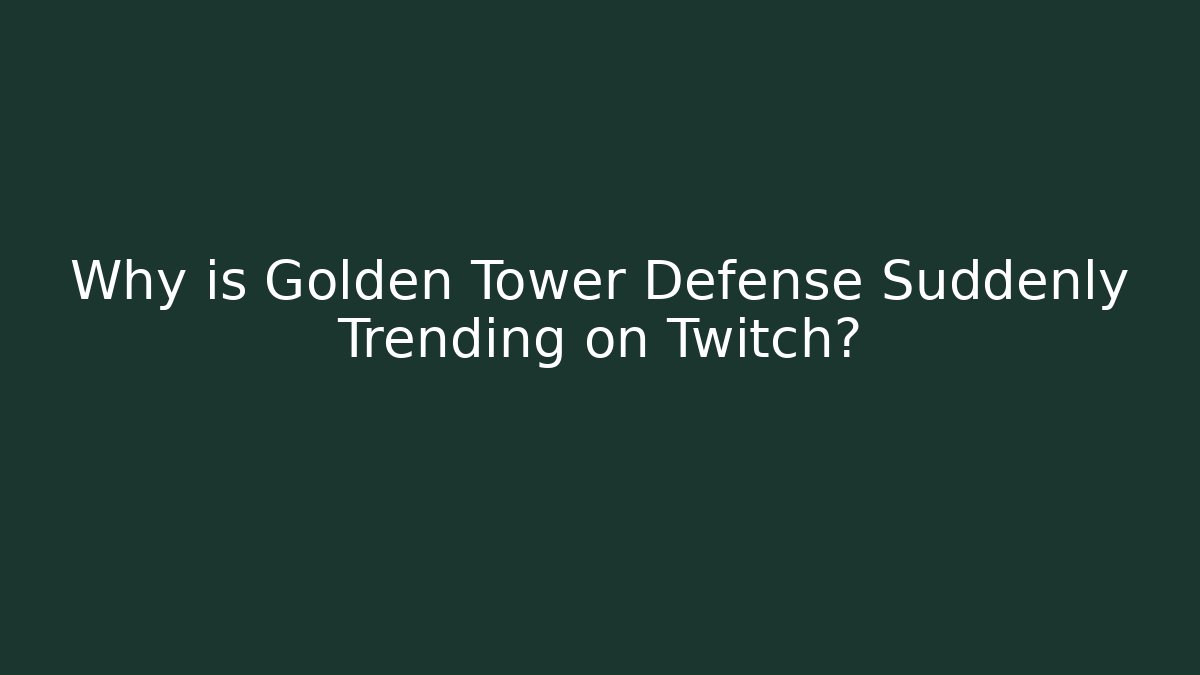 Why is Golden Tower Defense Suddenly Trending on Twitch? - Felix Cat Insurance