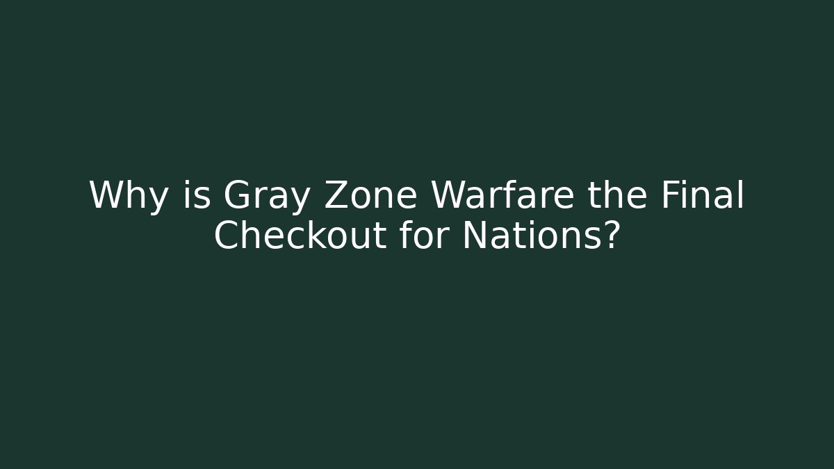 Why is Gray Zone Warfare the Final Checkout for Nations?