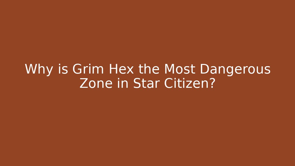 Why is Grim Hex the Most Dangerous Zone in Star Citizen?