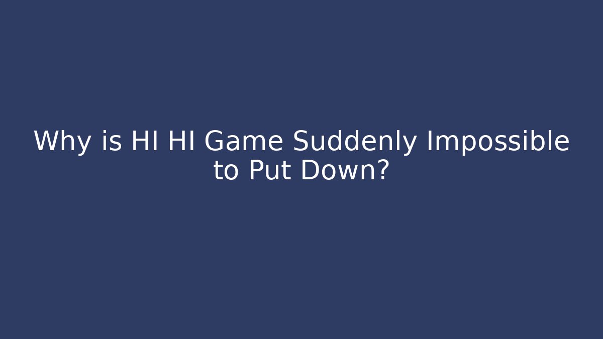 Why is HI HI Game Suddenly Impossible to Put Down?