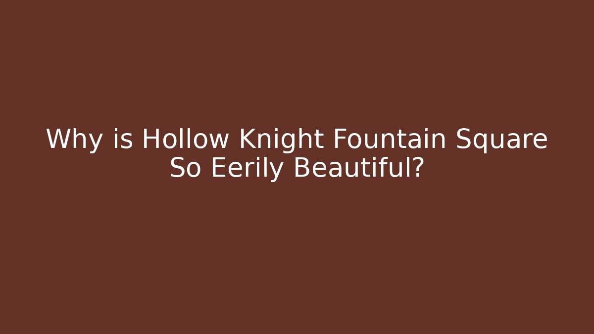 Why is Hollow Knight Fountain Square So Eerily Beautiful?