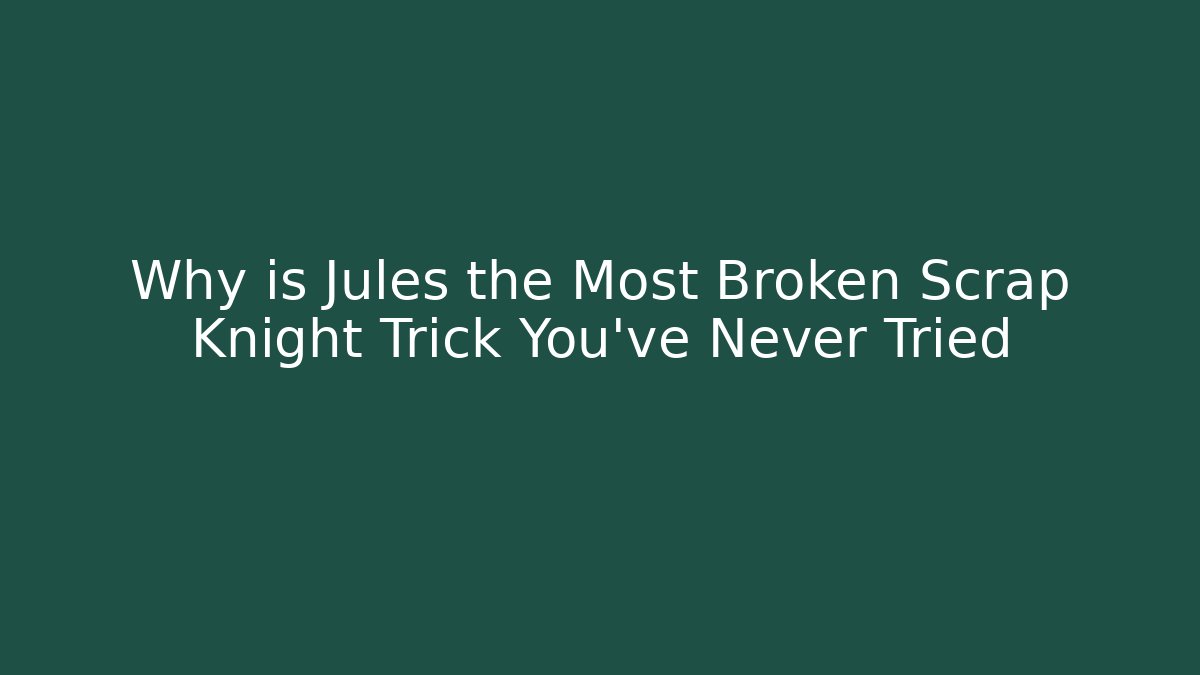 Why is Jules the Most Broken Scrap Knight Trick You’ve Never Tried
