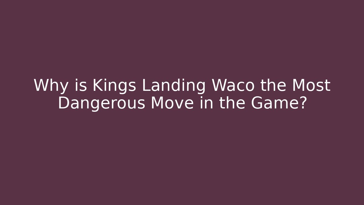 Why is Kings Landing Waco the Most Dangerous Move in the Game?