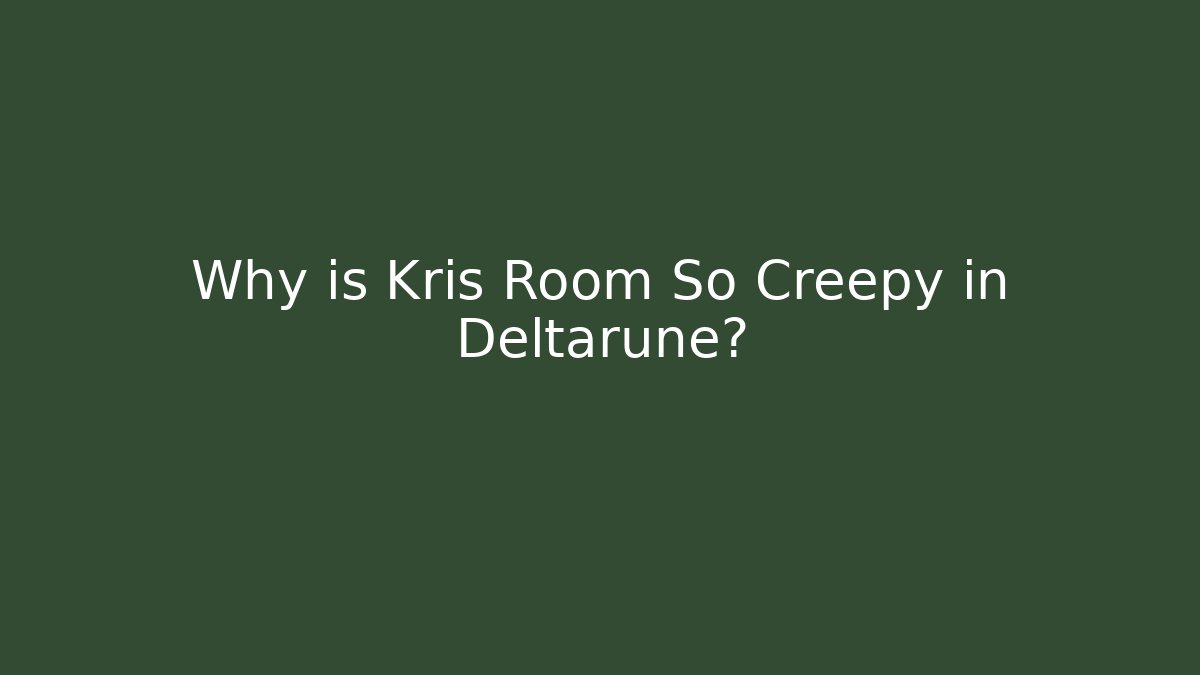 Why is Kris Room So Creepy in Deltarune?