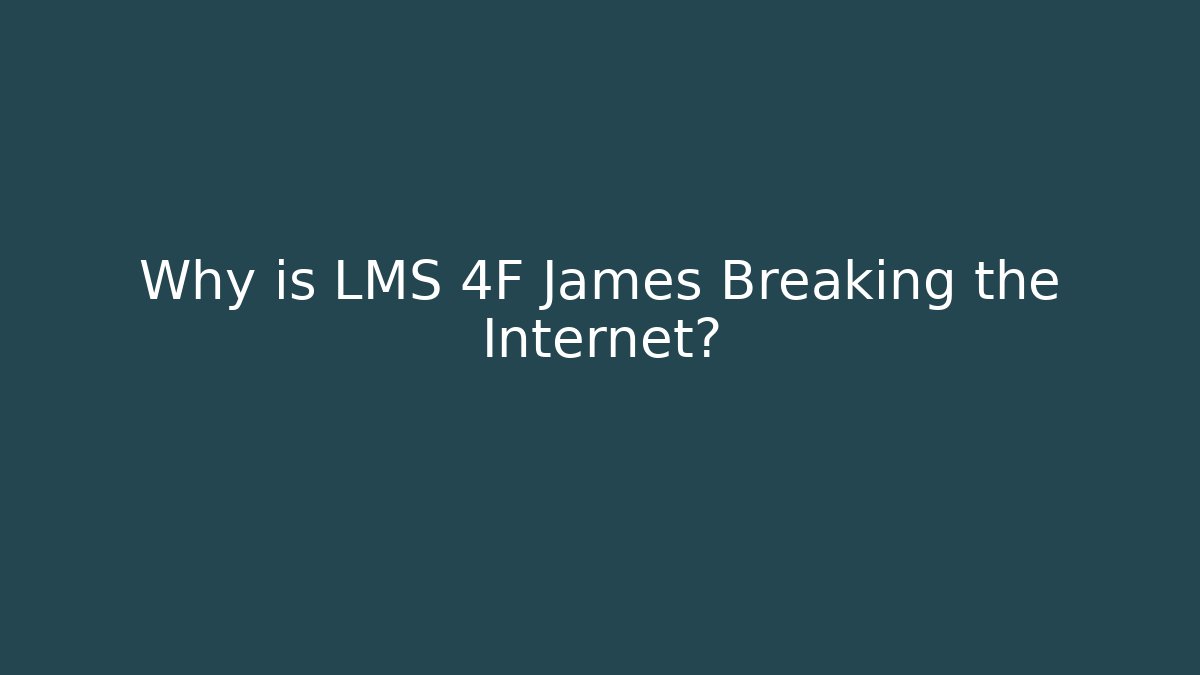 Why is LMS 4F James Breaking the Internet?