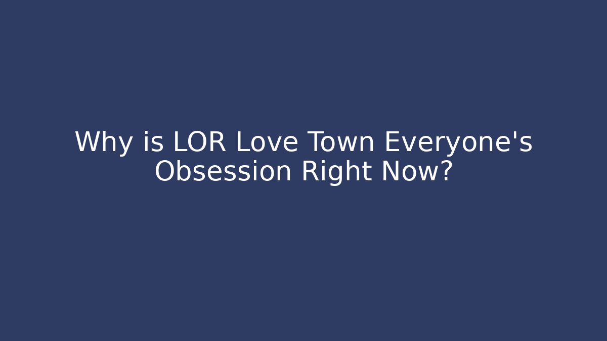 Why is LOR Love Town Everyone's Obsession Right Now? - Felix Cat Insurance