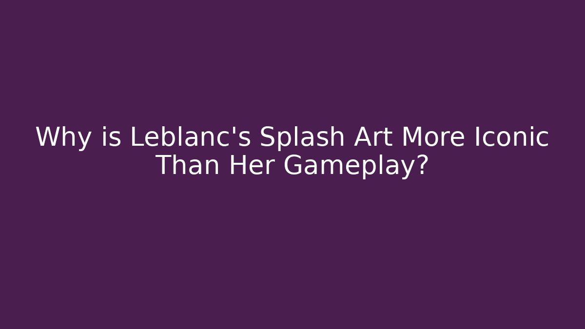 Why is Leblanc's Splash Art More Iconic Than Her Gameplay?