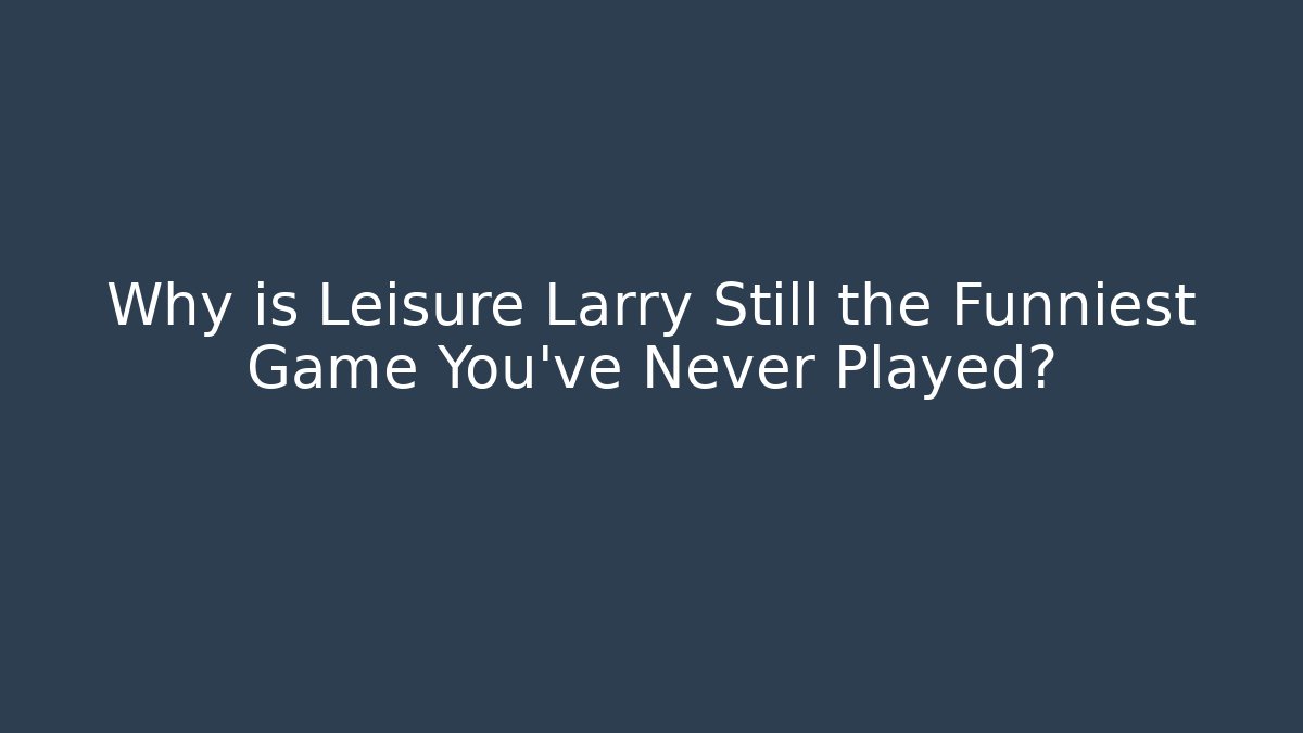 Why is Leisure Larry Still the Funniest Game You’ve Never Played?