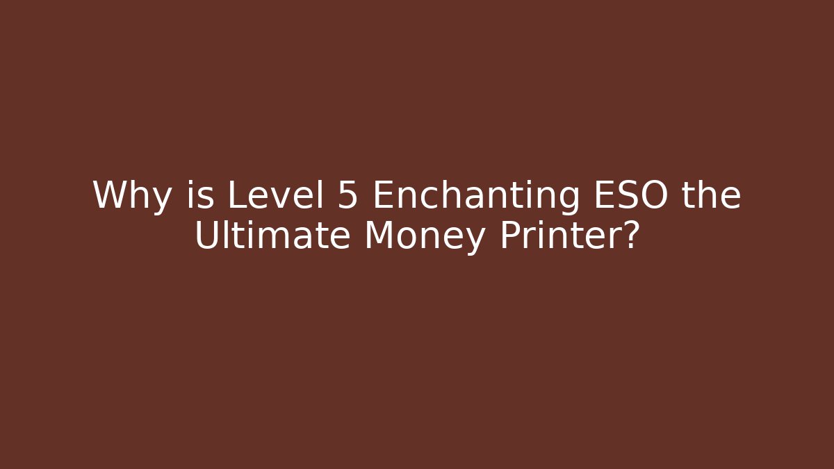 Why is Level 5 Enchanting ESO the Ultimate Money Printer?