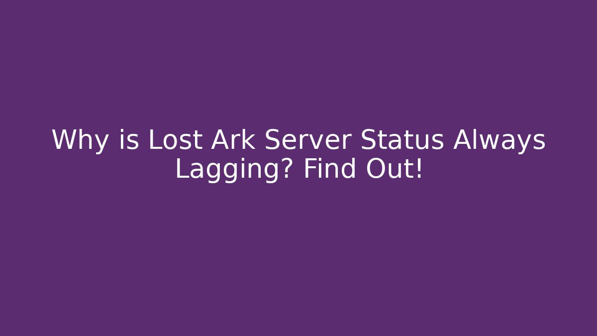 Why is Lost Ark Server Status Always Lagging? Find Out!
