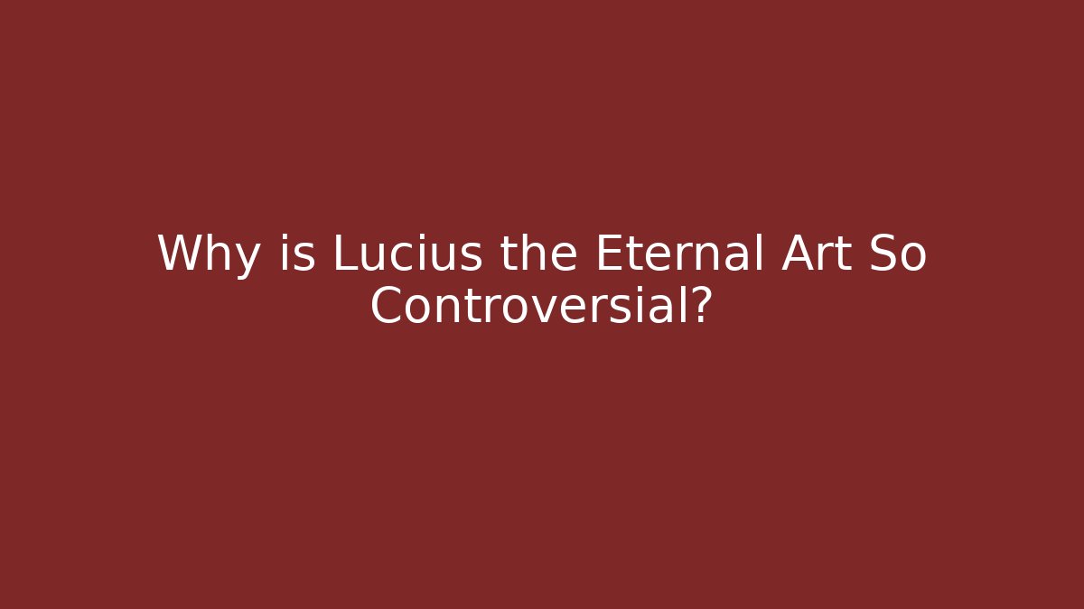 Why is Lucius the Eternal Art So Controversial?