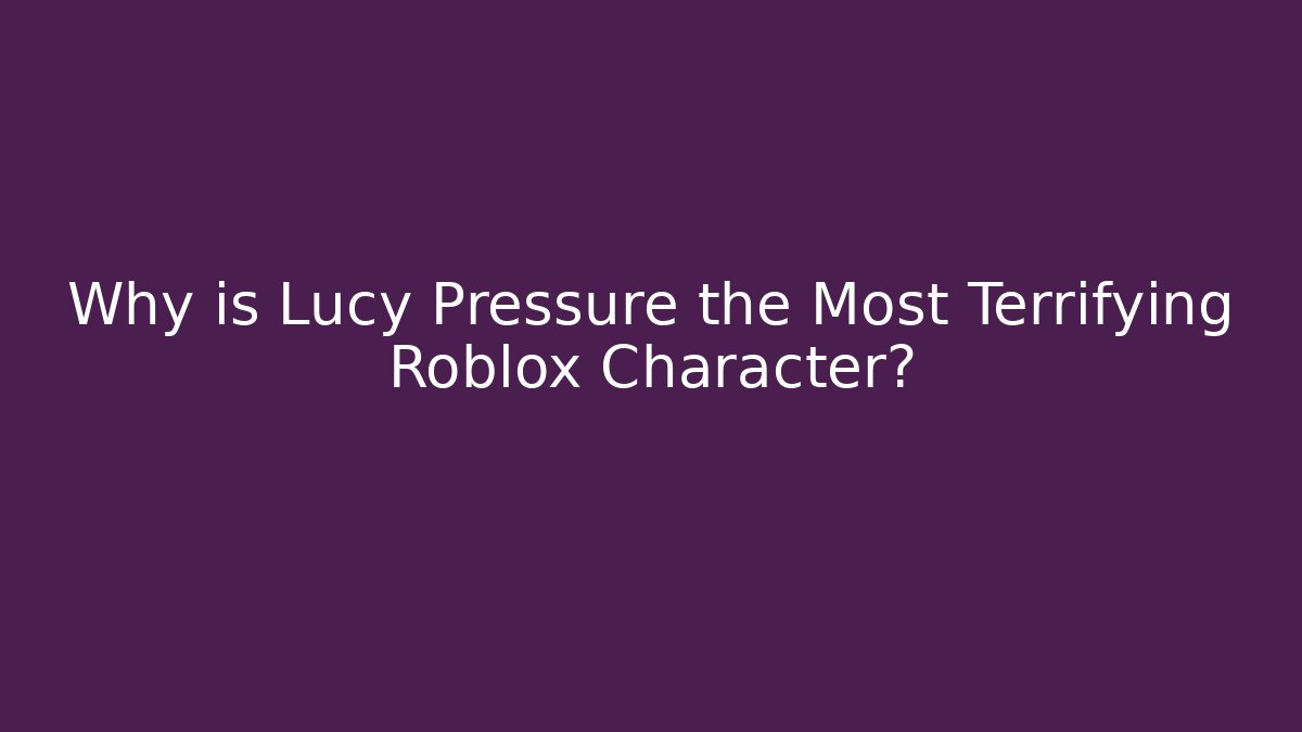 Why is Lucy Pressure the Most Terrifying Roblox Character?