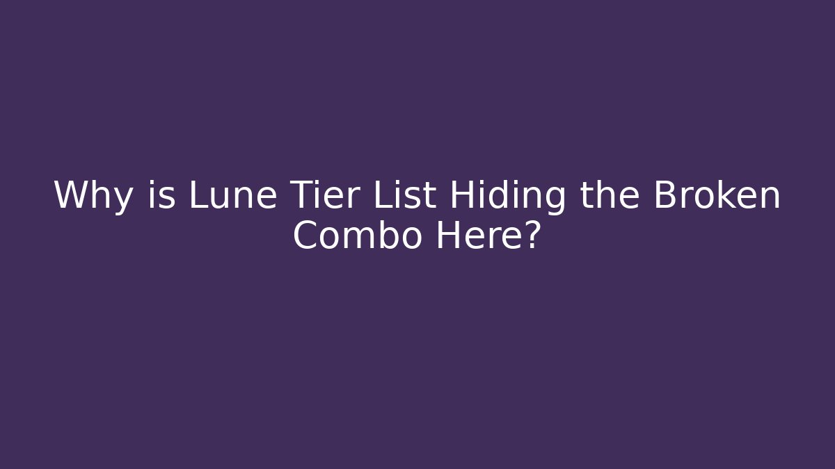 Why is Lune Tier List Hiding the Broken Combo Here?