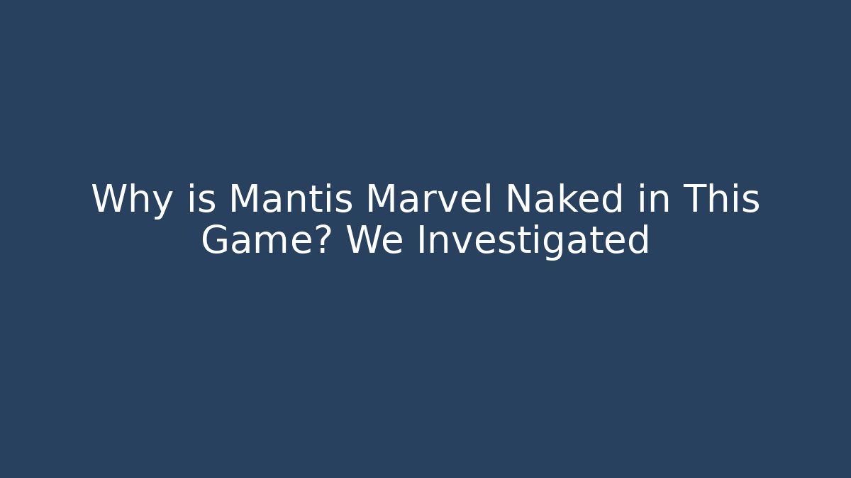 Why is Mantis Marvel Naked in This Game? We Investigated