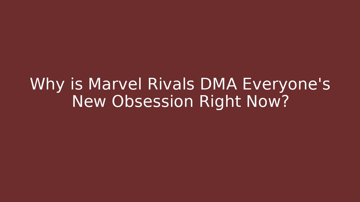 Why is Marvel Rivals DMA Everyone's New Obsession Right Now?