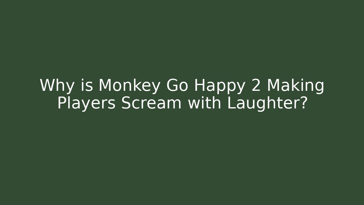 Why is Monkey Go Happy 2 Making Players Scream with Laughter?