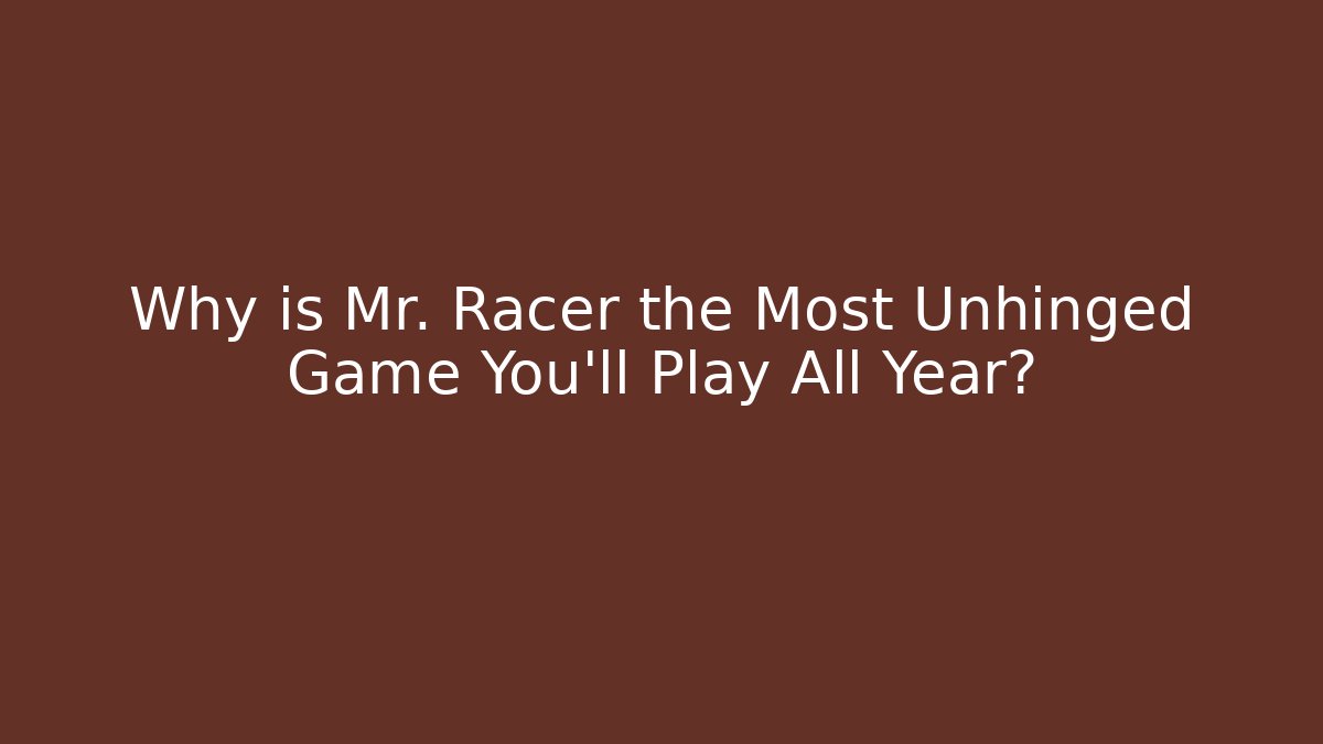 Why is Mr. Racer the Most Unhinged Game You’ll Play All Year?