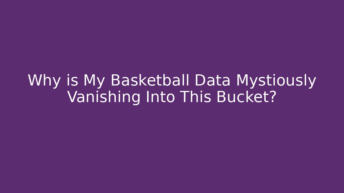 Why is My Basketball Data Mystiously Vanishing Into This Bucket?