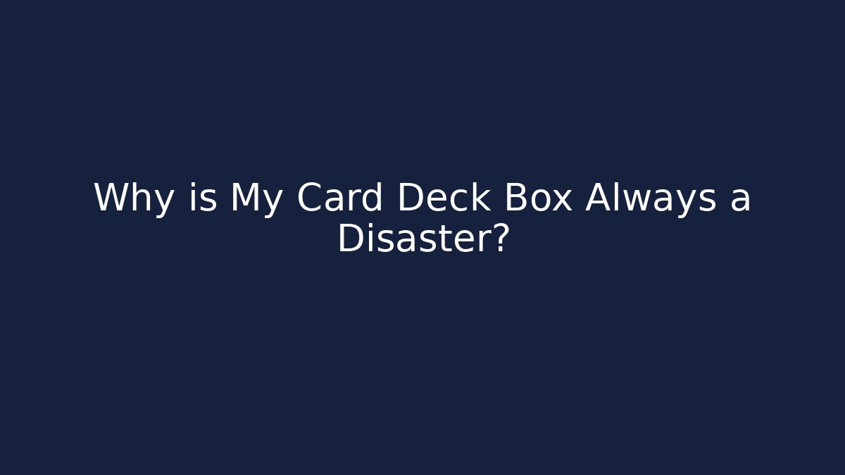 Why is My Card Deck Box Always a Disaster?