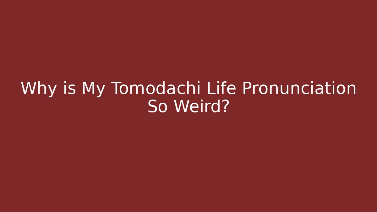 Why is My Tomodachi Life Pronunciation So Weird?