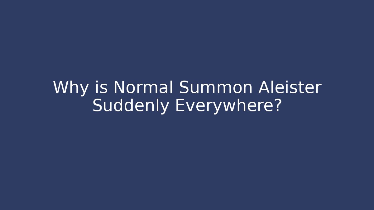 Why is Normal Summon Aleister Suddenly Everywhere?