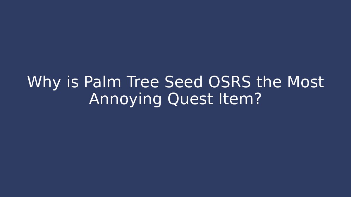 Why is Palm Tree Seed OSRS the Most Annoying Quest Item?