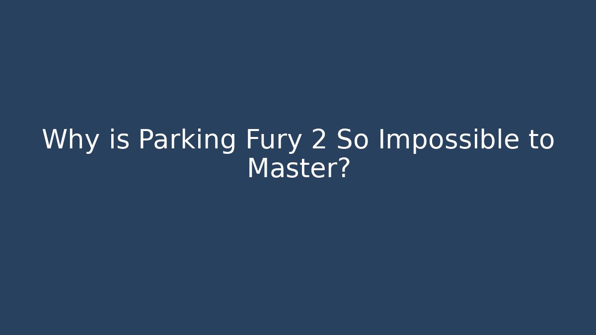Why is Parking Fury 2 So Impossible to Master?