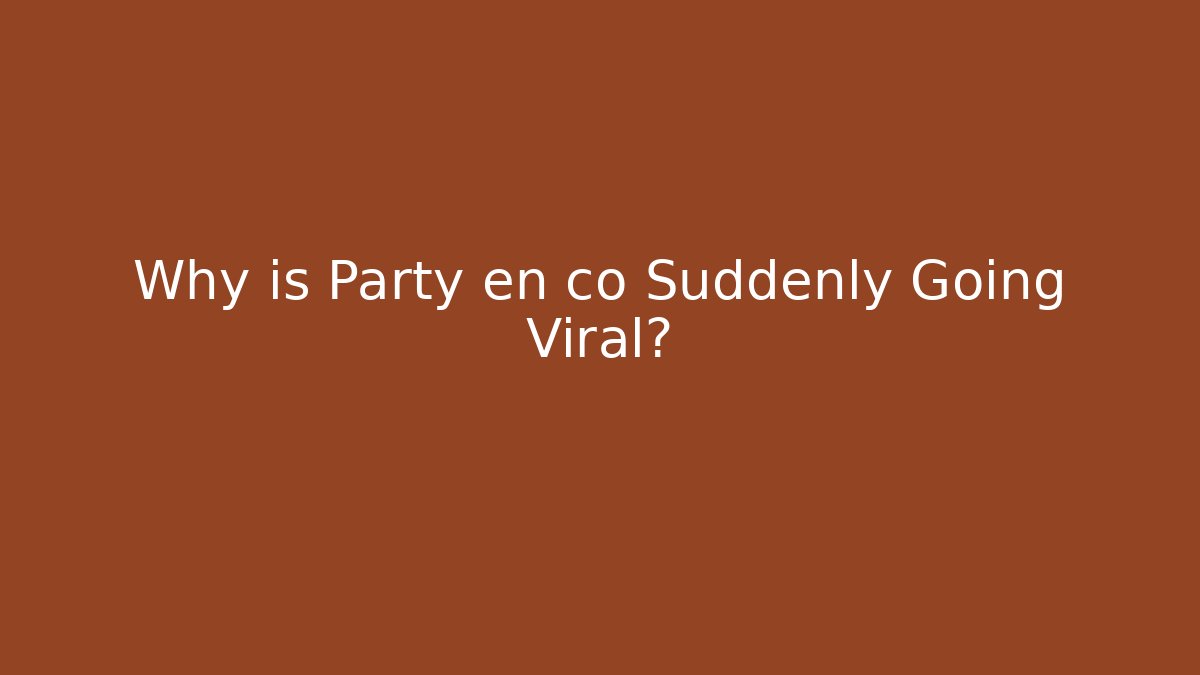 Why is Party en co Suddenly Going Viral?