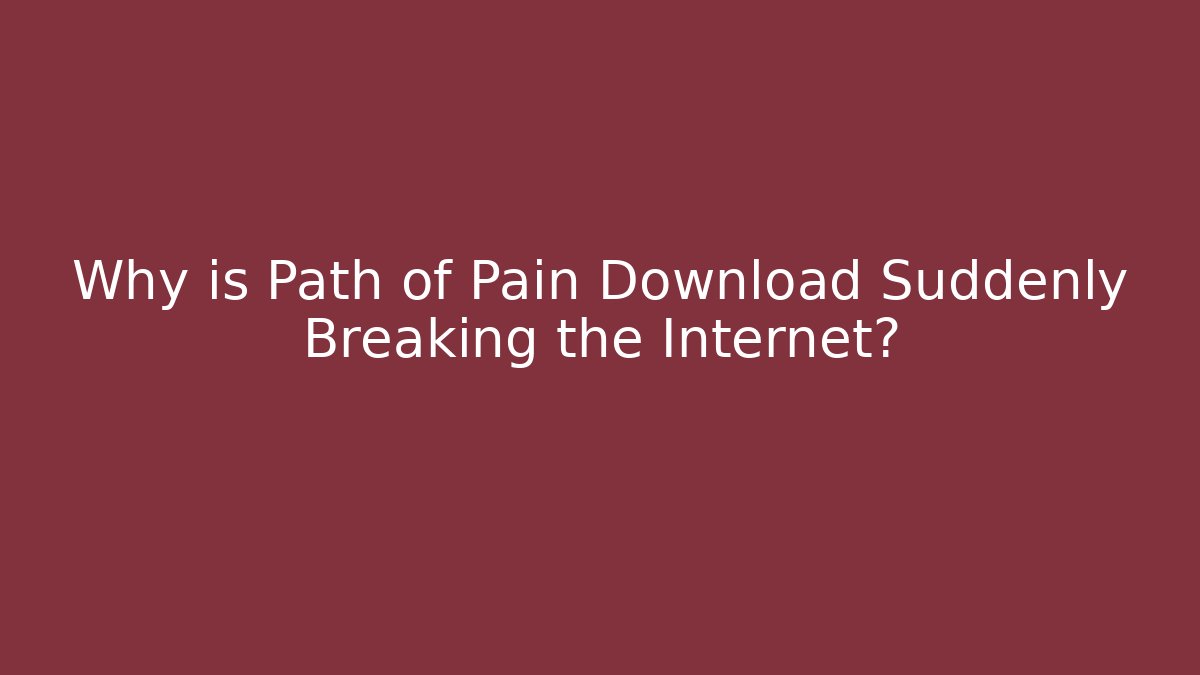 Why is Path of Pain Download Suddenly Breaking the Internet?