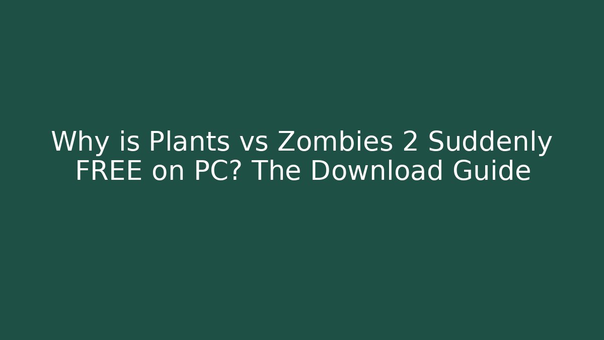 Why is Plants vs Zombies 2 Suddenly FREE on PC? The Download Guide