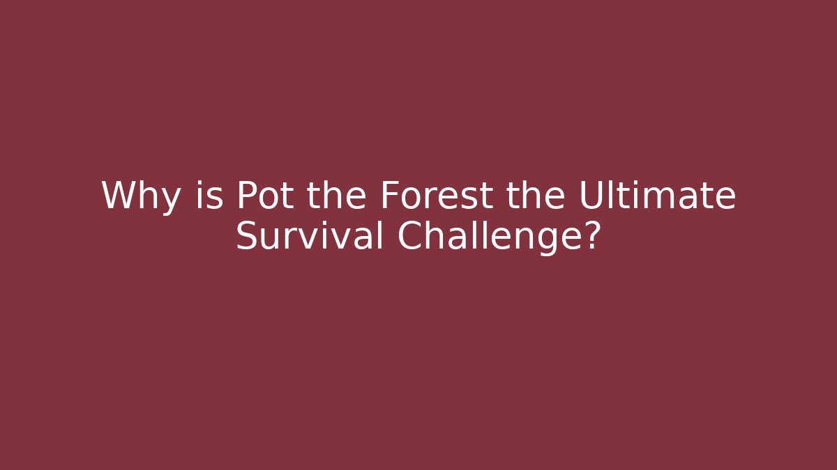 Why is Pot the Forest the Ultimate Survival Challenge?