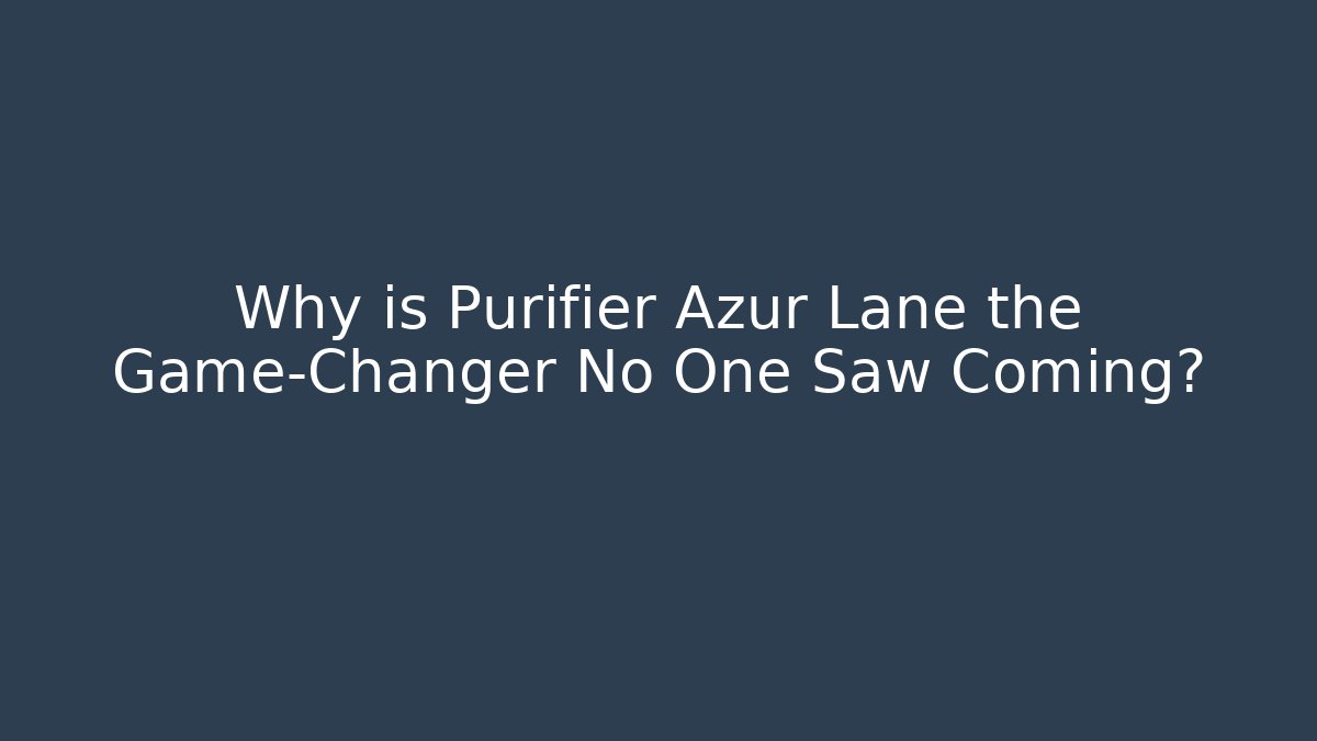 Why is Purifier Azur Lane the Game-Changer No One Saw Coming?