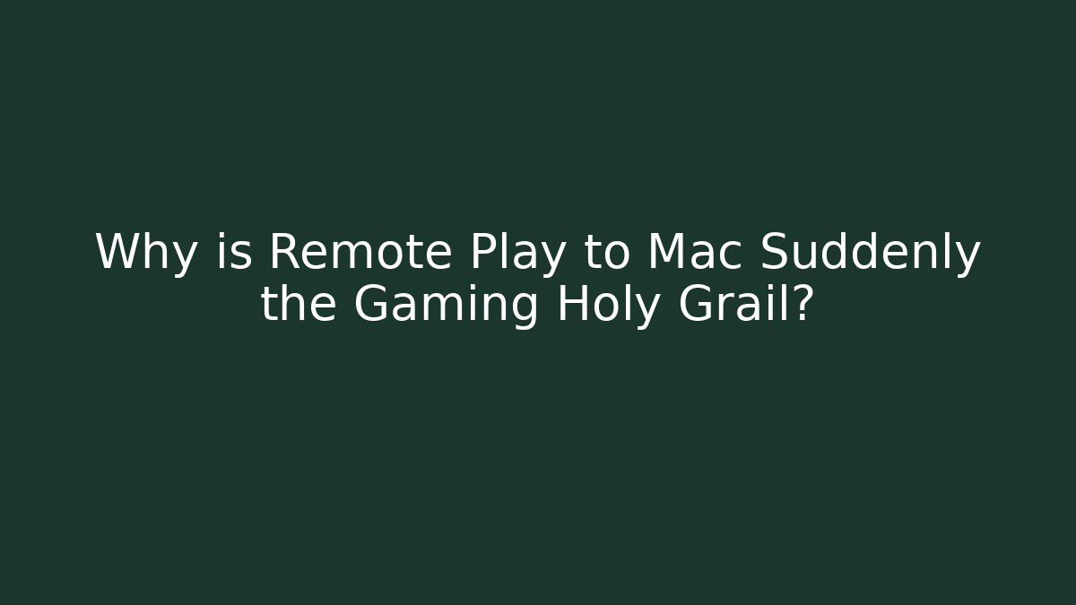 Why is Remote Play to Mac Suddenly the Gaming Holy Grail?