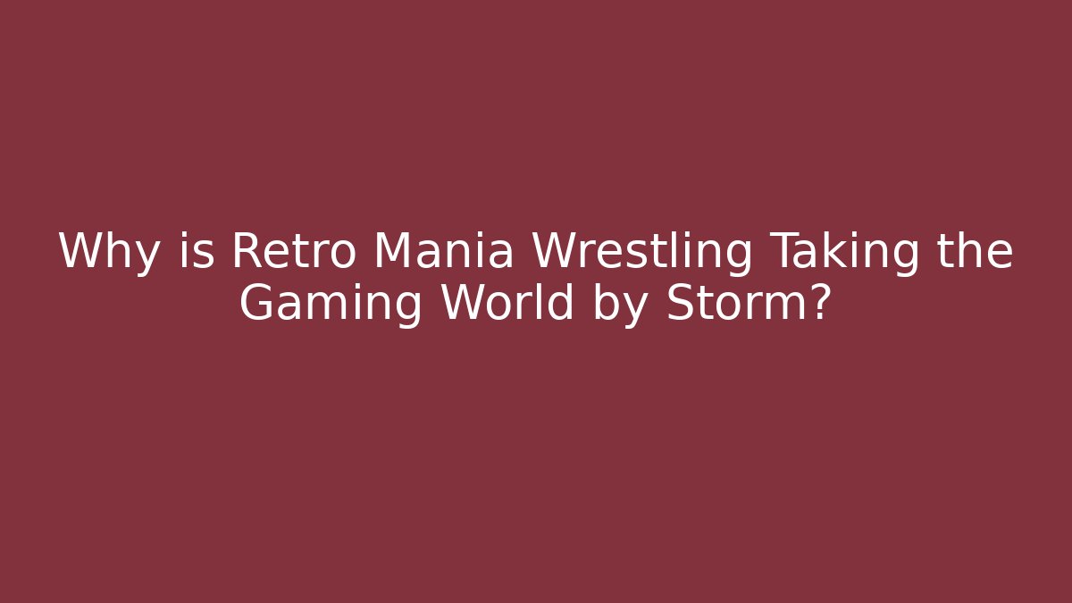 Why is Retro Mania Wrestling Taking the Gaming World by Storm?