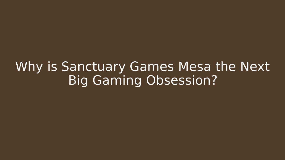 Why is Sanctuary Games Mesa the Next Big Gaming Obsession?