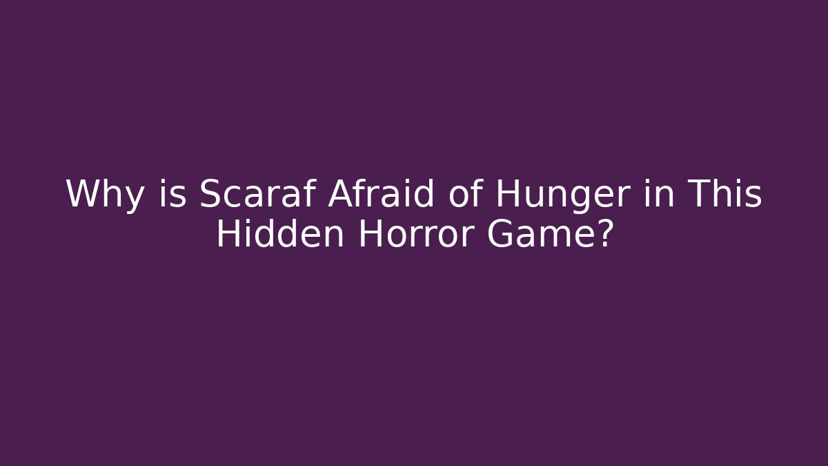 Why is Scaraf Afraid of Hunger in This Hidden Horror Game?