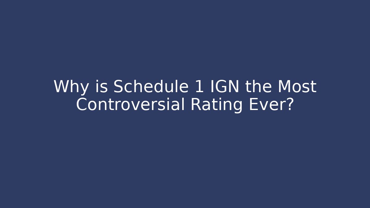 Why is Schedule 1 IGN the Most Controversial Rating Ever?