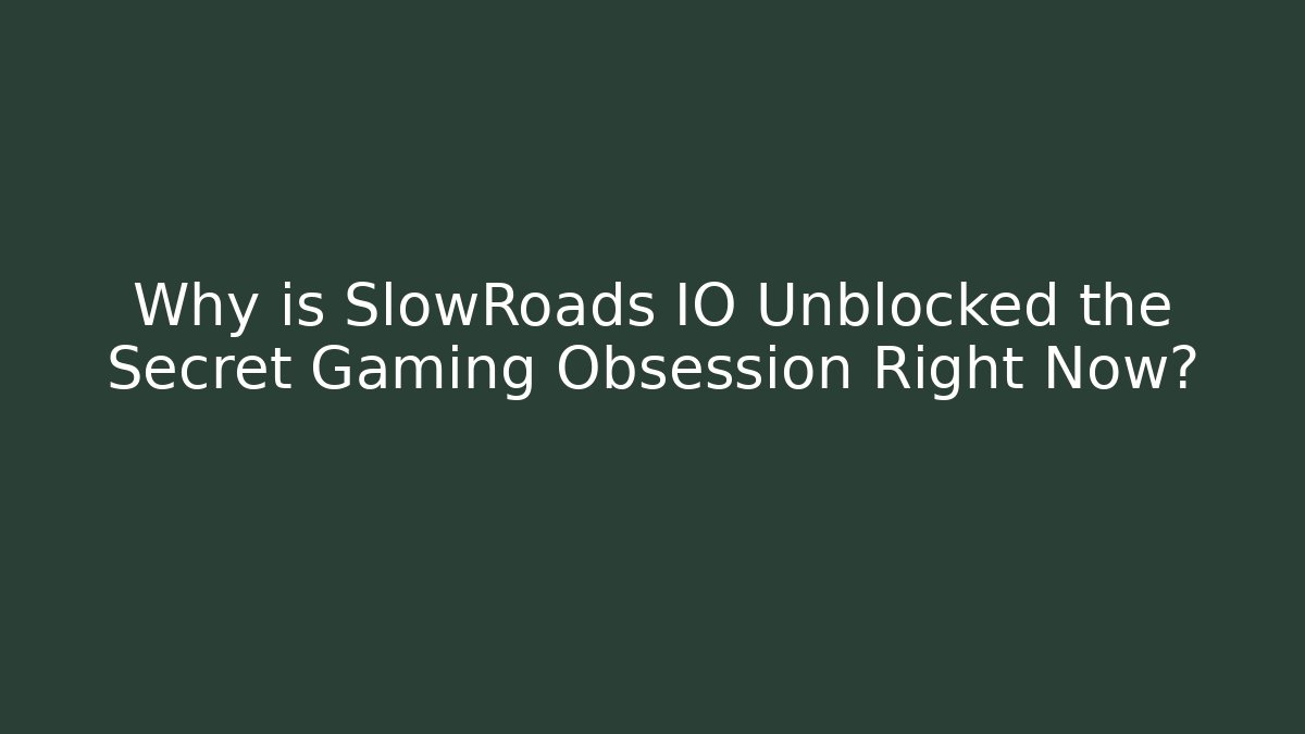 Why is SlowRoads IO Unblocked the Secret Gaming Obsession Right Now?