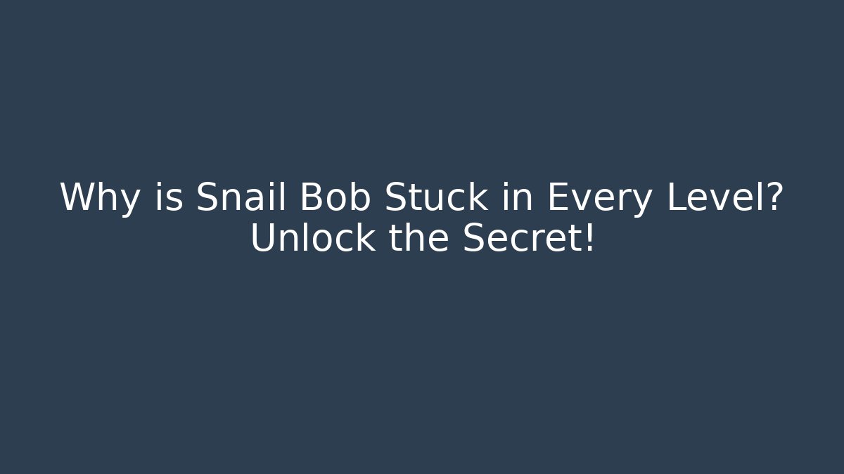 Why is Snail Bob Stuck in Every Level? Unlock the Secret!