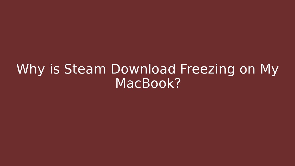 Why is Steam Download Freezing on My MacBook?