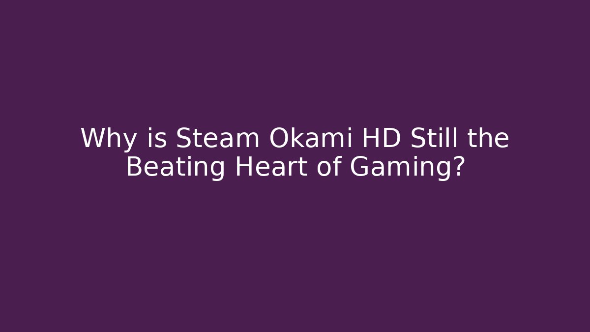 Why is Steam Okami HD Still the Beating Heart of Gaming?
