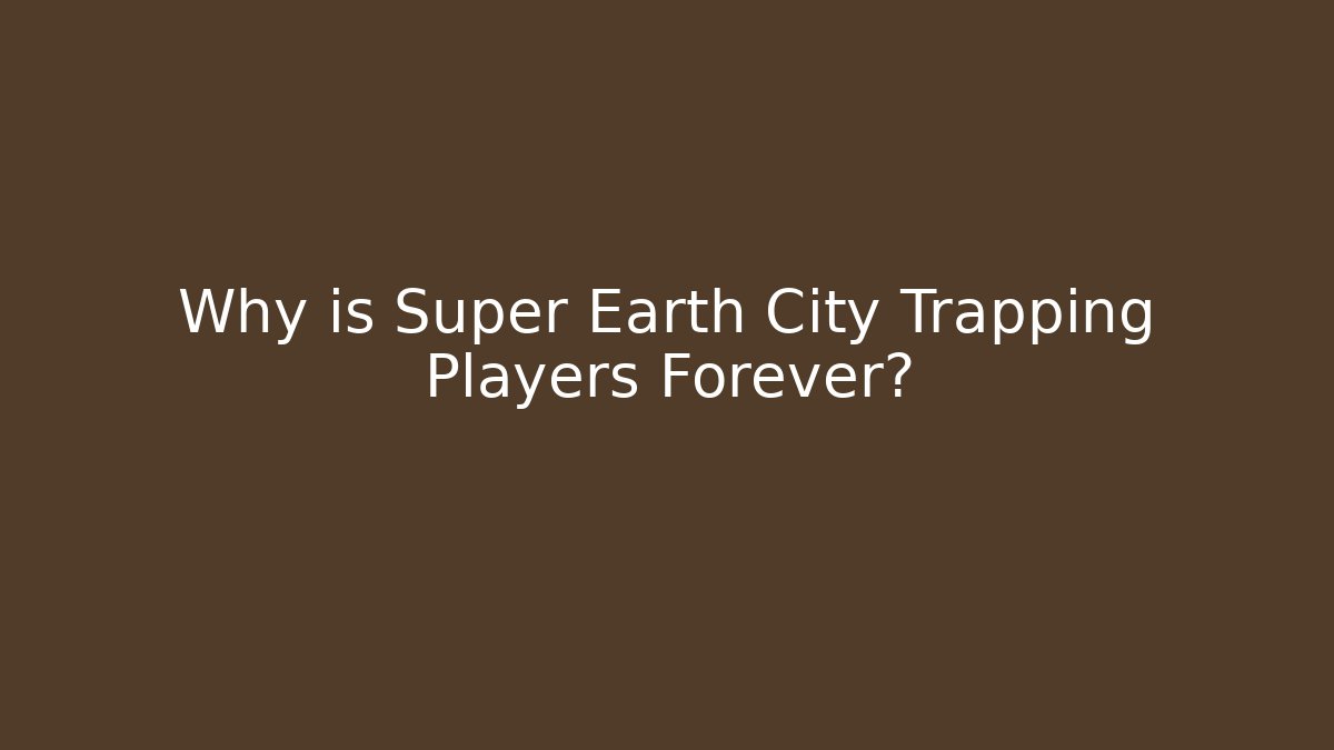 Why is Super Earth City Trapping Players Forever?