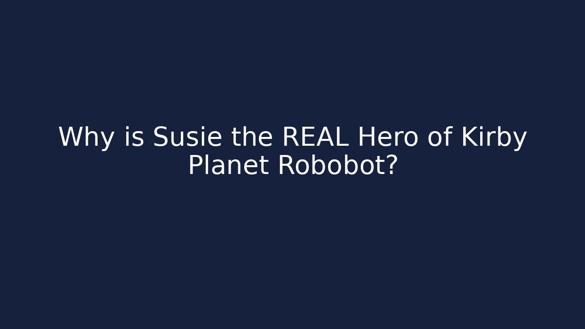 Why is Susie the REAL Hero of Kirby Planet Robobot?