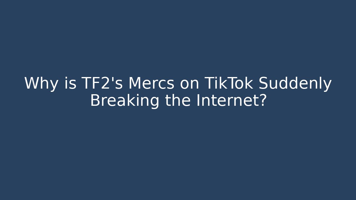 Why is TF2's Mercs on TikTok Suddenly Breaking the Internet?