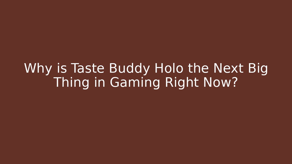 Why is Taste Buddy Holo the Next Big Thing in Gaming Right Now?