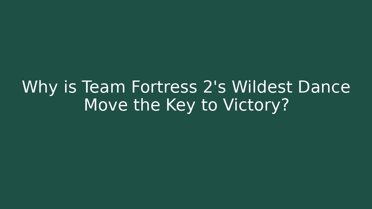 Why is Team Fortress 2's Wildest Dance Move the Key to Victory?