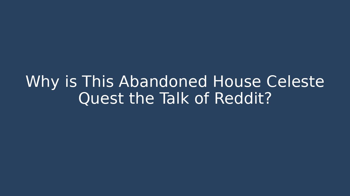 Why is This Abandoned House Celeste Quest the Talk of Reddit?
