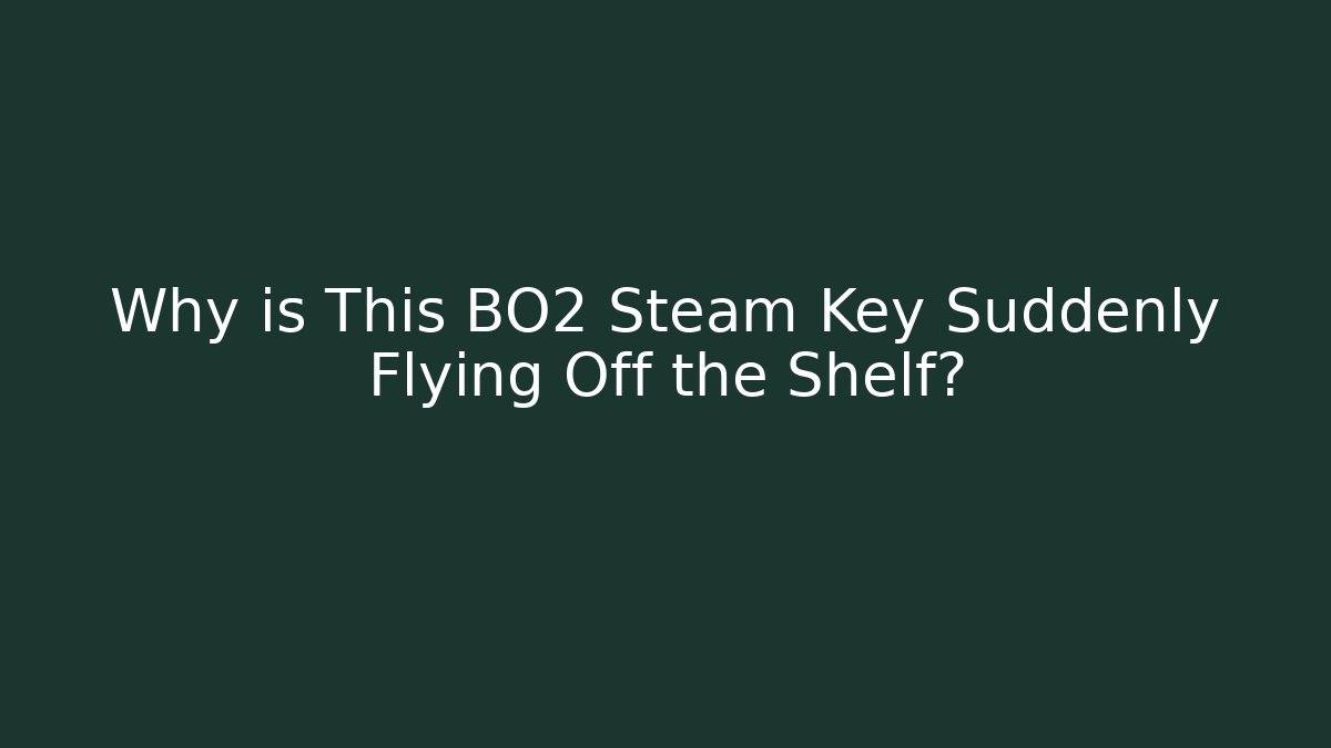Why is This BO2 Steam Key Suddenly Flying Off the Shelf?